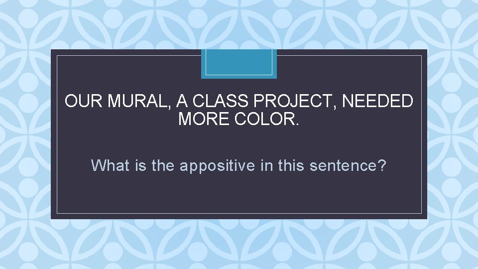 OUR MURAL, A CLASS PROJECT, NEEDED MORE COLOR. C What is the appositive in OUR MURAL, A CLASS PROJECT, NEEDED MORE COLOR. C What is the appositive in