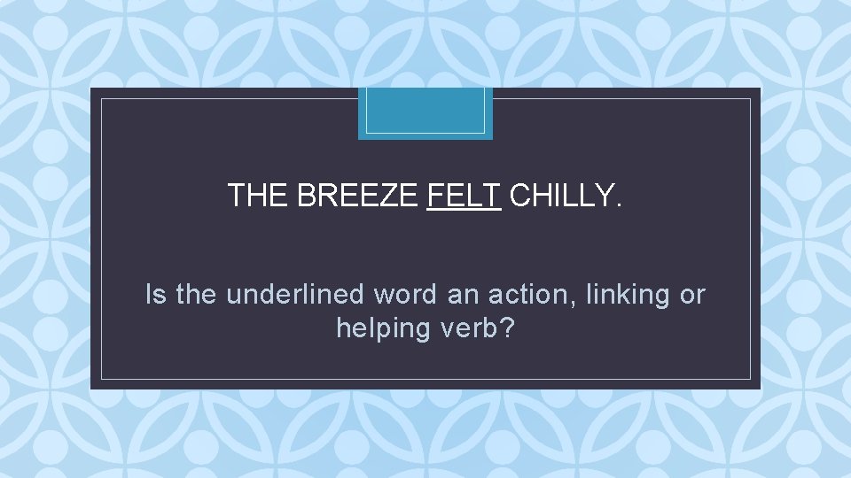 THE BREEZE FELT CHILLY. C Is the underlined word an action, linking or helping THE BREEZE FELT CHILLY. C Is the underlined word an action, linking or helping