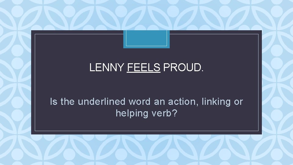 LENNY FEELS PROUD. C Is the underlined word an action, linking or helping verb? LENNY FEELS PROUD. C Is the underlined word an action, linking or helping verb?