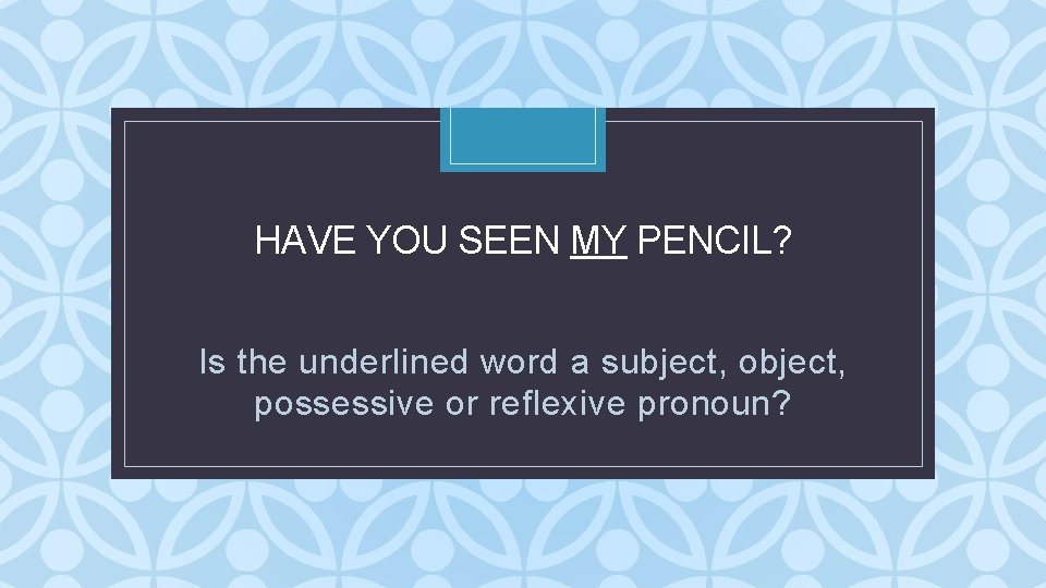 HAVE YOU SEEN MY PENCIL? C Is the underlined word a subject, object, possessive HAVE YOU SEEN MY PENCIL? C Is the underlined word a subject, object, possessive