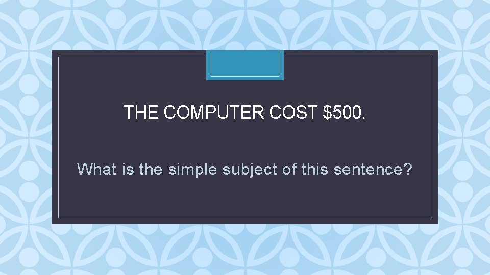 THE COMPUTER COST $500. C What is the simple subject of this sentence? THE COMPUTER COST $500. C What is the simple subject of this sentence?
