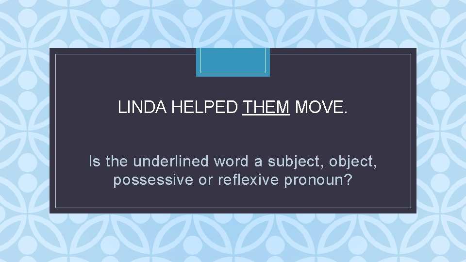LINDA HELPED THEM MOVE. C Is the underlined word a subject, object, possessive or LINDA HELPED THEM MOVE. C Is the underlined word a subject, object, possessive or