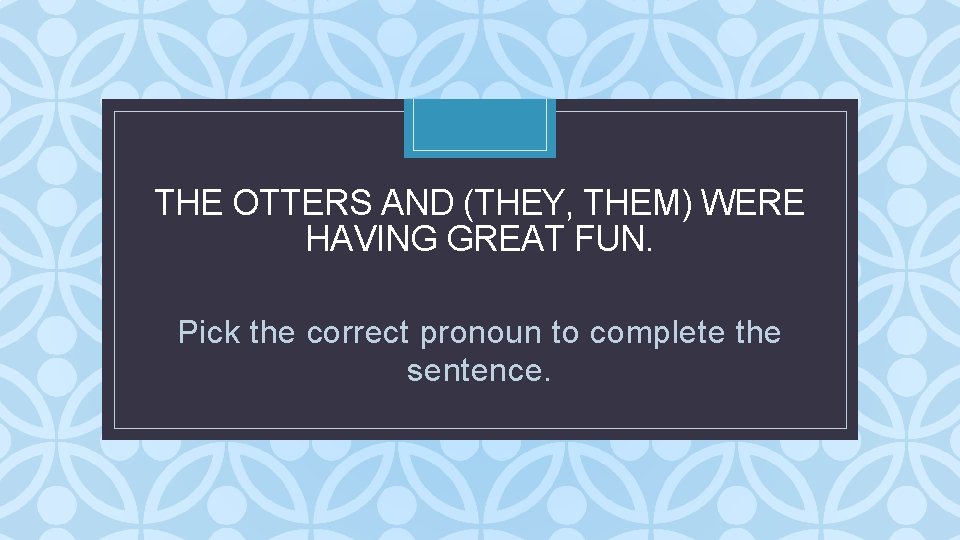 THE OTTERS AND (THEY, THEM) WERE HAVING GREAT FUN. C Pick the correct pronoun THE OTTERS AND (THEY, THEM) WERE HAVING GREAT FUN. C Pick the correct pronoun