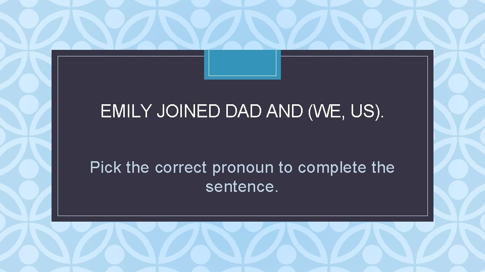 EMILY JOINED DAD AND (WE, US). C Pick the correct pronoun to complete the EMILY JOINED DAD AND (WE, US). C Pick the correct pronoun to complete the