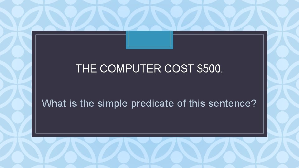 THE COMPUTER COST $500. C What is the simple predicate of this sentence? THE COMPUTER COST $500. C What is the simple predicate of this sentence?
