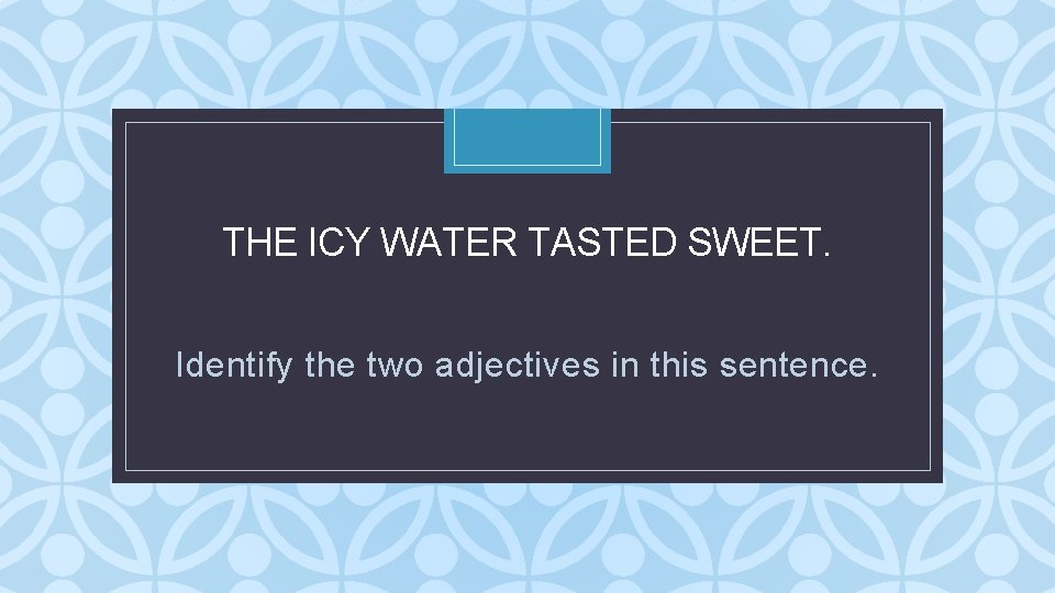 THE ICY WATER TASTED SWEET. C Identify the two adjectives in this sentence. THE ICY WATER TASTED SWEET. C Identify the two adjectives in this sentence.