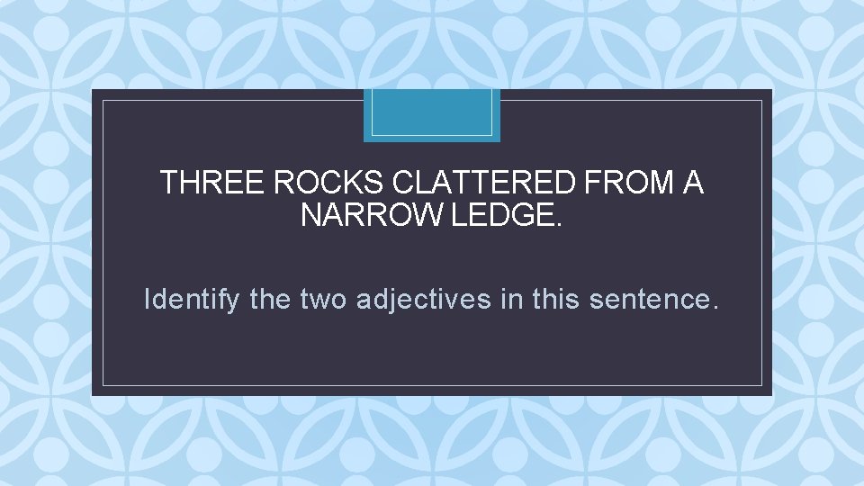 THREE ROCKS CLATTERED FROM A NARROW LEDGE. C Identify the two adjectives in this THREE ROCKS CLATTERED FROM A NARROW LEDGE. C Identify the two adjectives in this