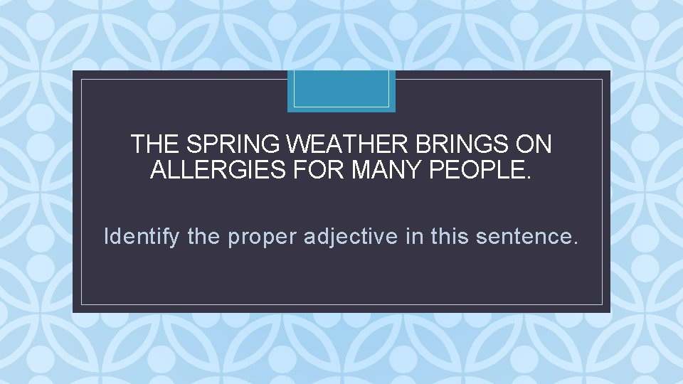 THE SPRING WEATHER BRINGS ON ALLERGIES FOR MANY PEOPLE. C Identify the proper adjective THE SPRING WEATHER BRINGS ON ALLERGIES FOR MANY PEOPLE. C Identify the proper adjective
