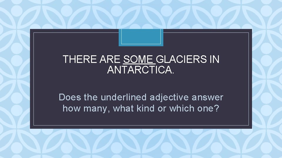 THERE ARE SOME GLACIERS IN ANTARCTICA. C Does the underlined adjective answer how many, THERE ARE SOME GLACIERS IN ANTARCTICA. C Does the underlined adjective answer how many,