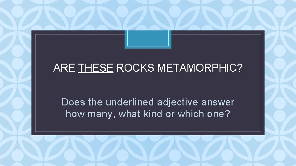 ARE THESE ROCKS METAMORPHIC? C Does the underlined adjective answer how many, what kind ARE THESE ROCKS METAMORPHIC? C Does the underlined adjective answer how many, what kind