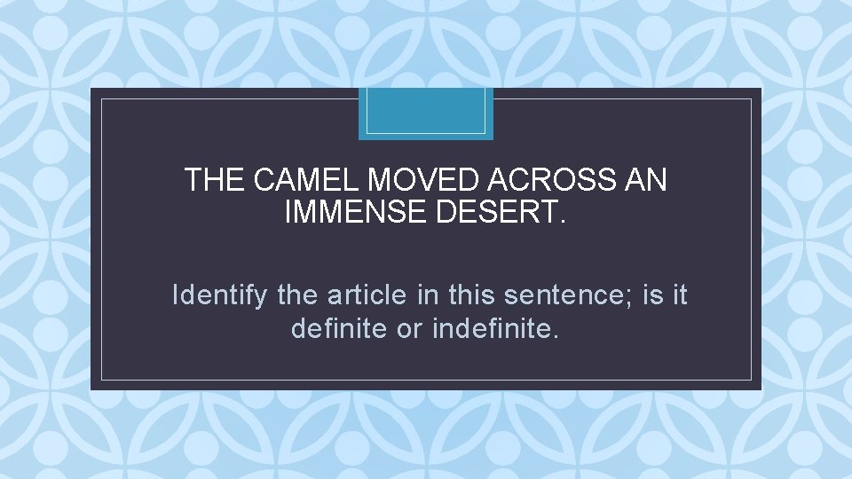 THE CAMEL MOVED ACROSS AN IMMENSE DESERT. C Identify the article in this sentence; THE CAMEL MOVED ACROSS AN IMMENSE DESERT. C Identify the article in this sentence;