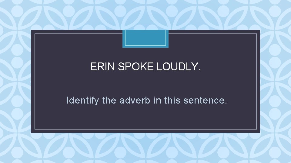 ERIN SPOKE LOUDLY. C Identify the adverb in this sentence. ERIN SPOKE LOUDLY. C Identify the adverb in this sentence.