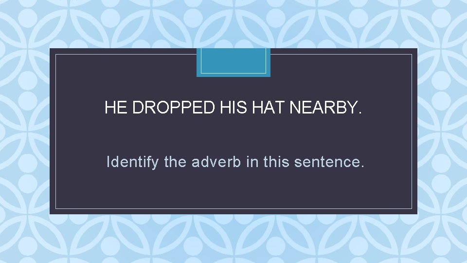 HE DROPPED HIS HAT NEARBY. C Identify the adverb in this sentence. HE DROPPED HIS HAT NEARBY. C Identify the adverb in this sentence.