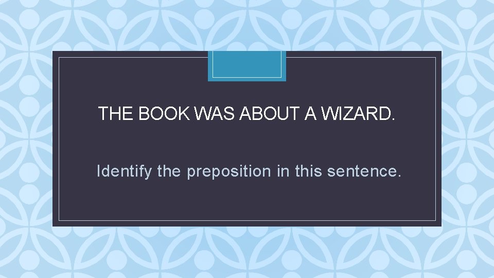 THE BOOK WAS ABOUT A WIZARD. C Identify the preposition in this sentence. THE BOOK WAS ABOUT A WIZARD. C Identify the preposition in this sentence.