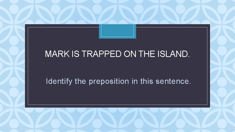 MARK IS TRAPPED ON THE ISLAND. C Identify the preposition in this sentence. MARK IS TRAPPED ON THE ISLAND. C Identify the preposition in this sentence.
