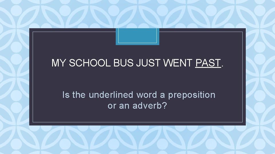 MY SCHOOL BUS JUST WENT PAST. C Is the underlined word a preposition or MY SCHOOL BUS JUST WENT PAST. C Is the underlined word a preposition or