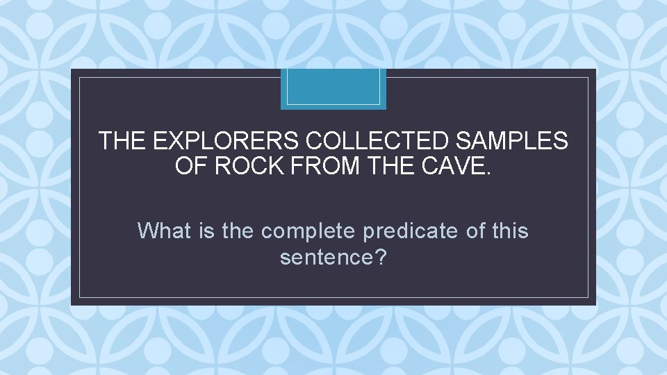 THE EXPLORERS COLLECTED SAMPLES OF ROCK FROM THE CAVE. C What is the complete THE EXPLORERS COLLECTED SAMPLES OF ROCK FROM THE CAVE. C What is the complete
