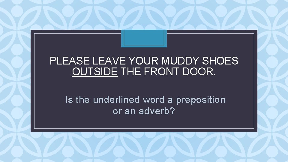 PLEASE LEAVE YOUR MUDDY SHOES OUTSIDE THE FRONT DOOR. C Is the underlined word PLEASE LEAVE YOUR MUDDY SHOES OUTSIDE THE FRONT DOOR. C Is the underlined word