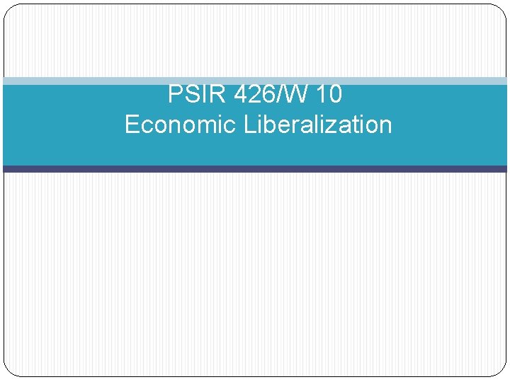 PSIR 426/W 10 Economic Liberalization 