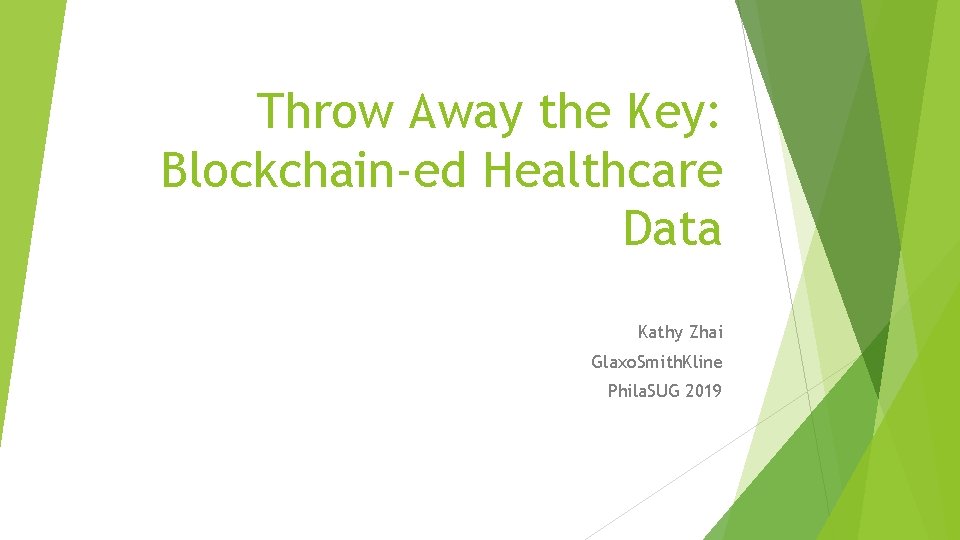 Throw Away the Key: Blockchain-ed Healthcare Data Kathy Zhai Glaxo. Smith. Kline Phila. SUG