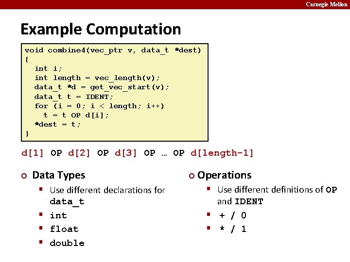Carnegie Mellon Example Computation void combine 4(vec_ptr v, data_t *dest) { int i; int
