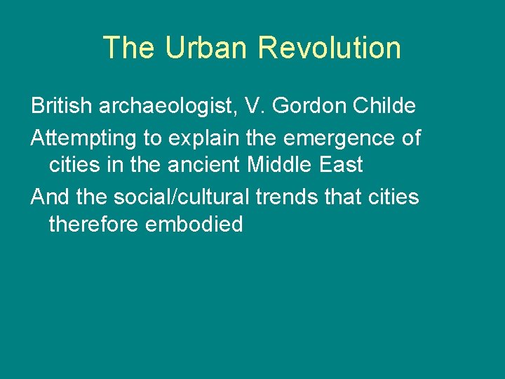 The Urban Revolution British archaeologist, V. Gordon Childe Attempting to explain the emergence of