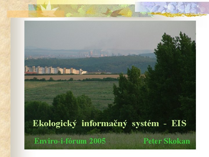 Ekologický informačný systém - EIS Enviro-i-fórum 2005 Peter Skokan 