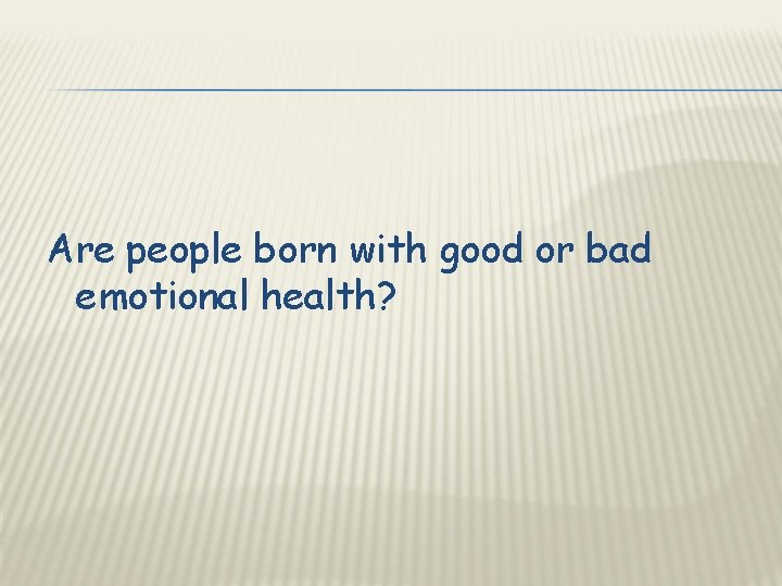 Are people born with good or bad emotional health? 
