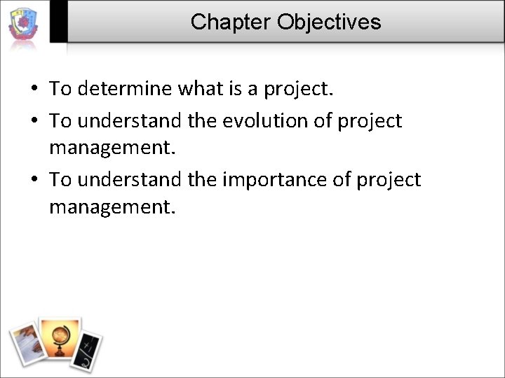Chapter Objectives • To determine what is a project. • To understand the evolution Chapter Objectives • To determine what is a project. • To understand the evolution