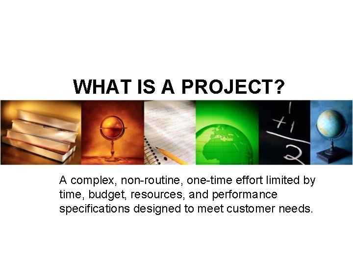 WHAT IS A PROJECT? A complex, non-routine, one-time effort limited by time, budget, resources, WHAT IS A PROJECT? A complex, non-routine, one-time effort limited by time, budget, resources,