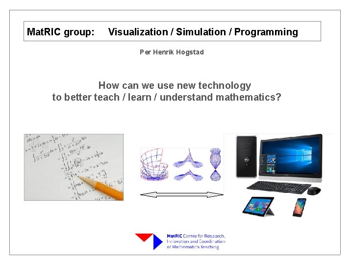 Mat. RIC group: Visualization / Simulation / Programming Per Henrik Hogstad How can we