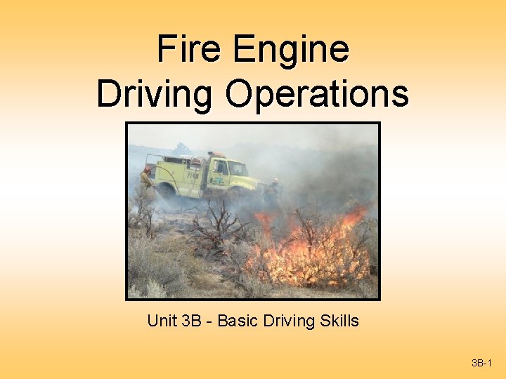 Fire Engine Driving Operations Unit 3 B - Basic Driving Skills 3 B-1 