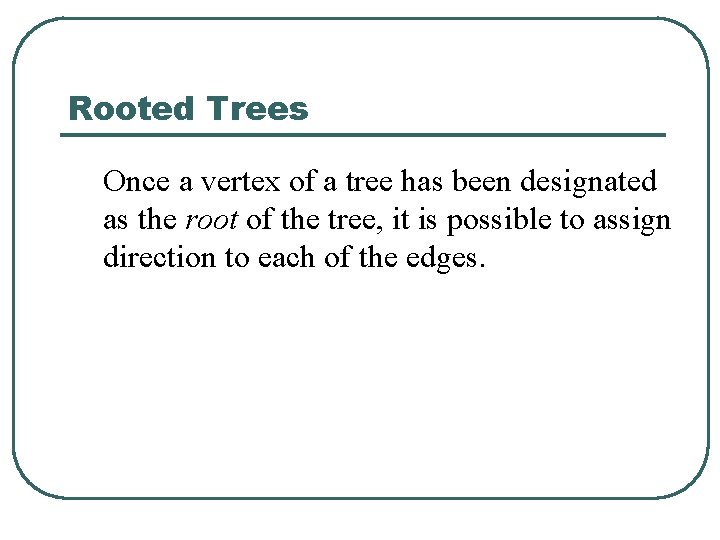 Rooted Trees Once a vertex of a tree has been designated as the root