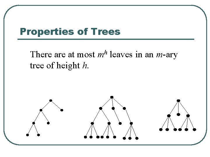 Properties of Trees There at most mh leaves in an m-ary tree of height