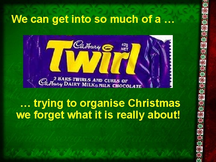 We can get into so much of a … … trying to organise Christmas