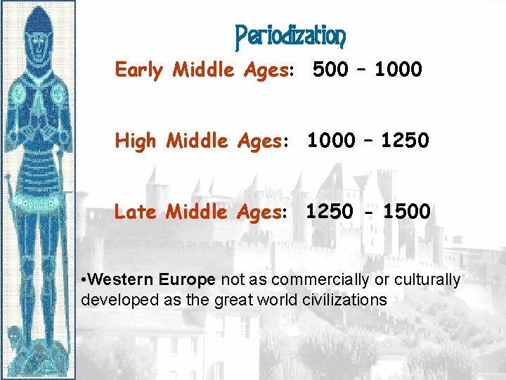 Periodization Early Middle Ages: 500 – 1000 High Middle Ages: 1000 – 1250 Late