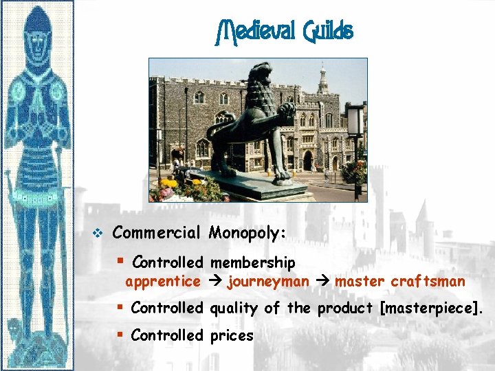 Medieval Guilds v Commercial Monopoly: § Controlled membership apprentice journeyman master craftsman § Controlled