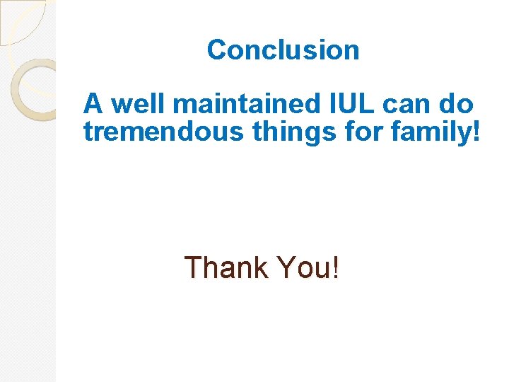 Conclusion A well maintained IUL can do tremendous things for family! Thank You! 