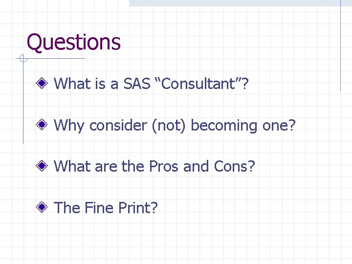 Questions What is a SAS “Consultant”? Why consider (not) becoming one? What are the