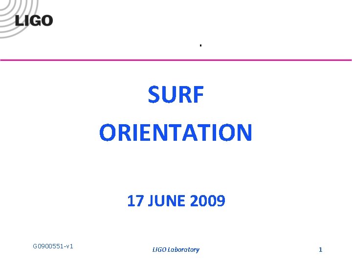 . SURF ORIENTATION 17 JUNE 2009 G 0900551 -v 1 LIGO Laboratory 1 