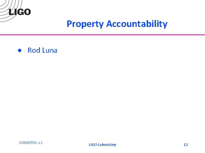 Property Accountability l Rod Luna G 0900551 -v 1 LIGO Laboratory 12 Property Accountability l Rod Luna G 0900551 -v 1 LIGO Laboratory 12