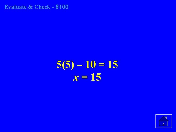 Evaluate & Check - $100 5(5) – 10 = 15 x = 15 