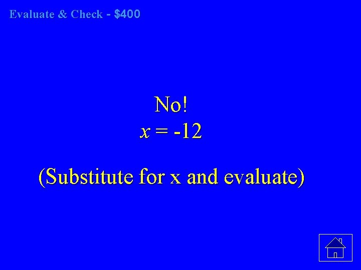 Evaluate & Check - $400 No! x = -12 (Substitute for x and evaluate)