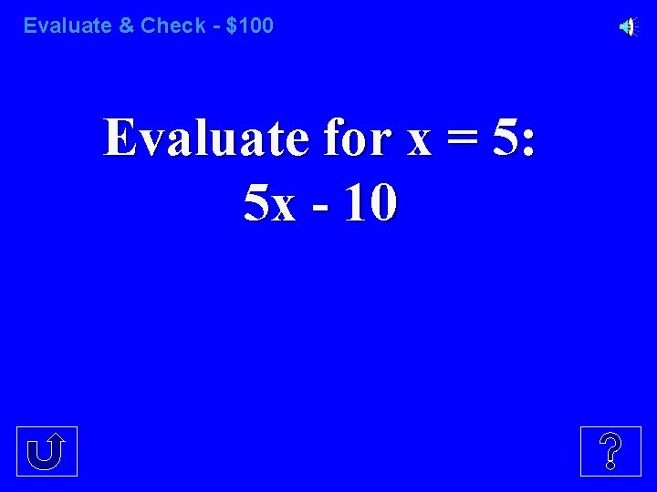 Evaluate & Check - $100 Evaluate for x = 5: 5 x - 10