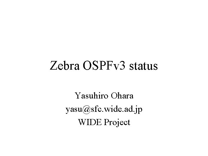 Zebra OSPFv 3 status Yasuhiro Ohara yasu@sfc. wide. ad. jp WIDE Project 