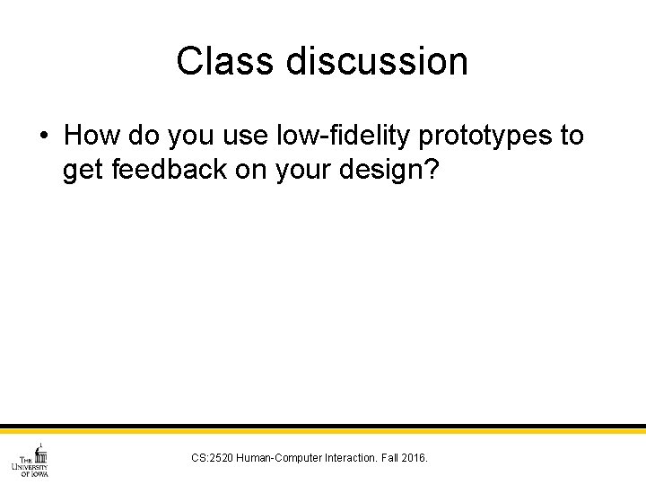 Class discussion • How do you use low-fidelity prototypes to get feedback on your