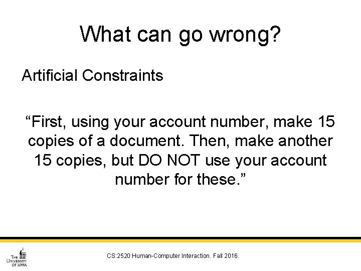What can go wrong? Artificial Constraints “First, using your account number, make 15 copies
