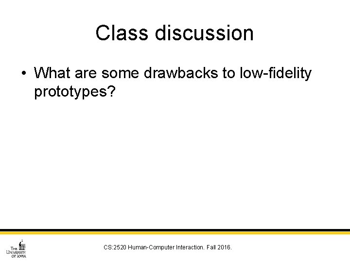 Class discussion • What are some drawbacks to low-fidelity prototypes? CS: 2520 Human-Computer Interaction.