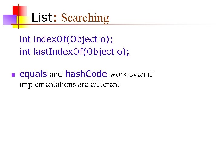 List: Searching int index. Of(Object o); int last. Index. Of(Object o); n equals and List: Searching int index. Of(Object o); int last. Index. Of(Object o); n equals and