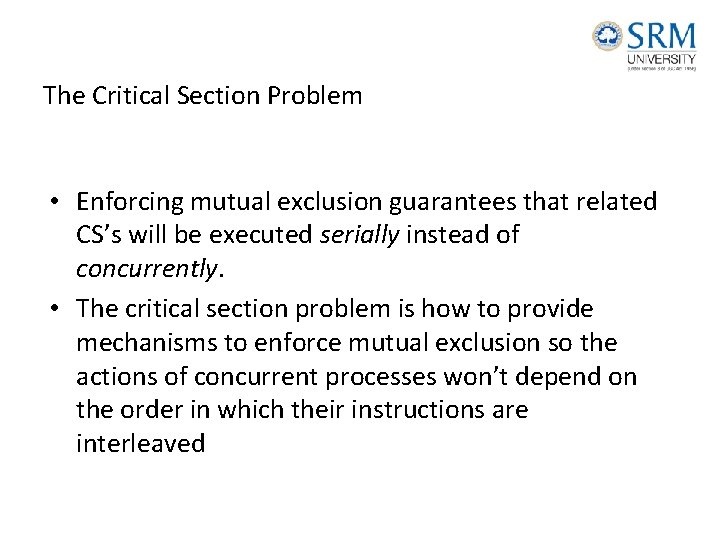 The Critical Section Problem • Enforcing mutual exclusion guarantees that related CS’s will be